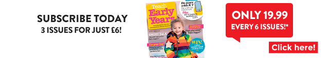 Subscribe to Teach Early Years today - click here!
